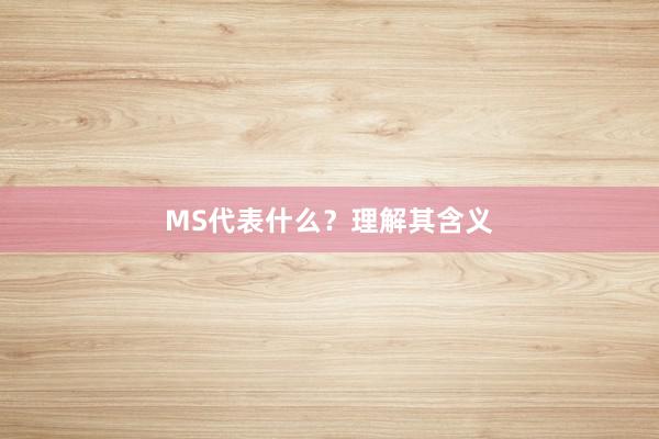 MS代表什么？理解其含义