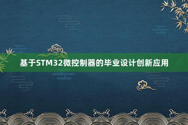 基于STM32微控制器的毕业设计创新应用