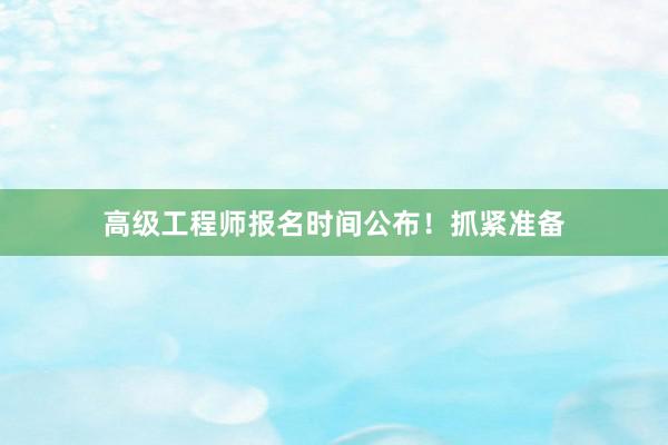 高级工程师报名时间公布！抓紧准备