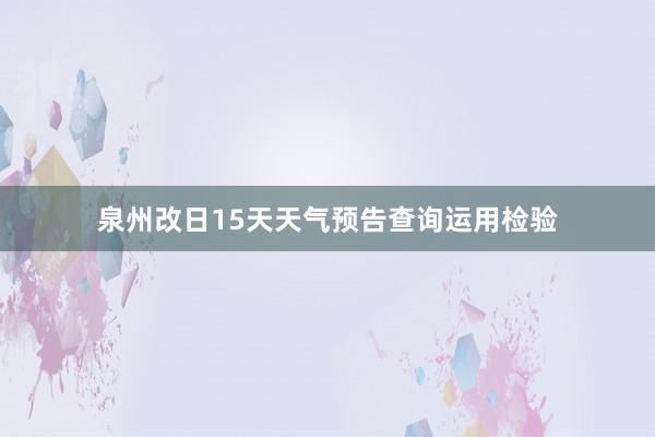 泉州改日15天天气预告查询运用检验